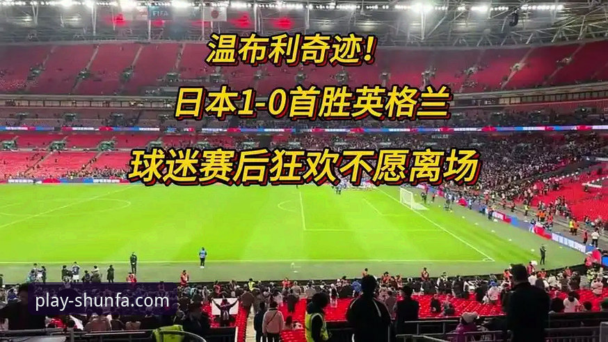 温布利惨败日本：顺发体育用户必备的赛事复盘与观赛实用指南